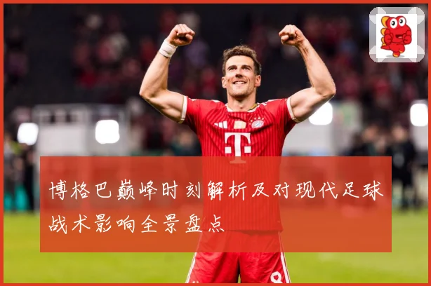 博格巴巅峰时刻解析及对现代足球战术影响全景盘点