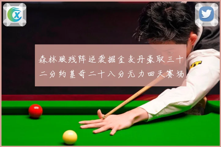 森林狼残阵逆袭掘金麦丹豪取三十二分约基奇二十八分无力回天赛场复盘