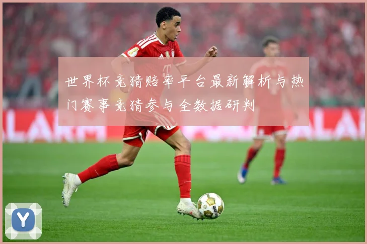 世界杯竞猜赔率平台最新解析与热门赛事竞猜参与全数据研判