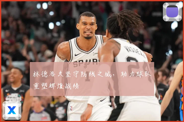 林德洛夫坚守防线之城，助力球队重塑辉煌战绩