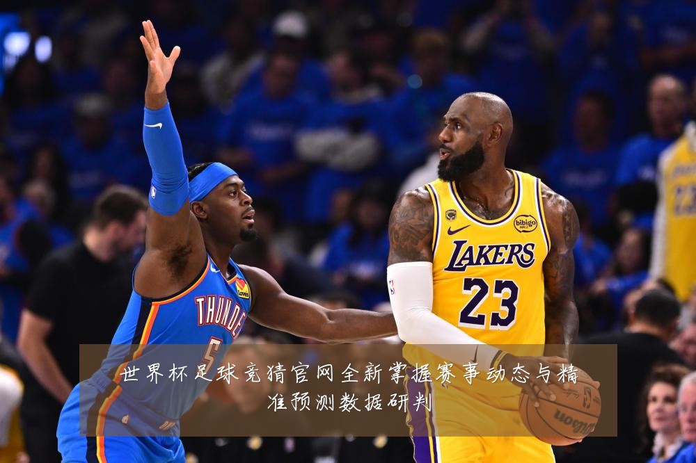 世界杯足球竞猜官网全新掌握赛事动态与精准预测数据研判