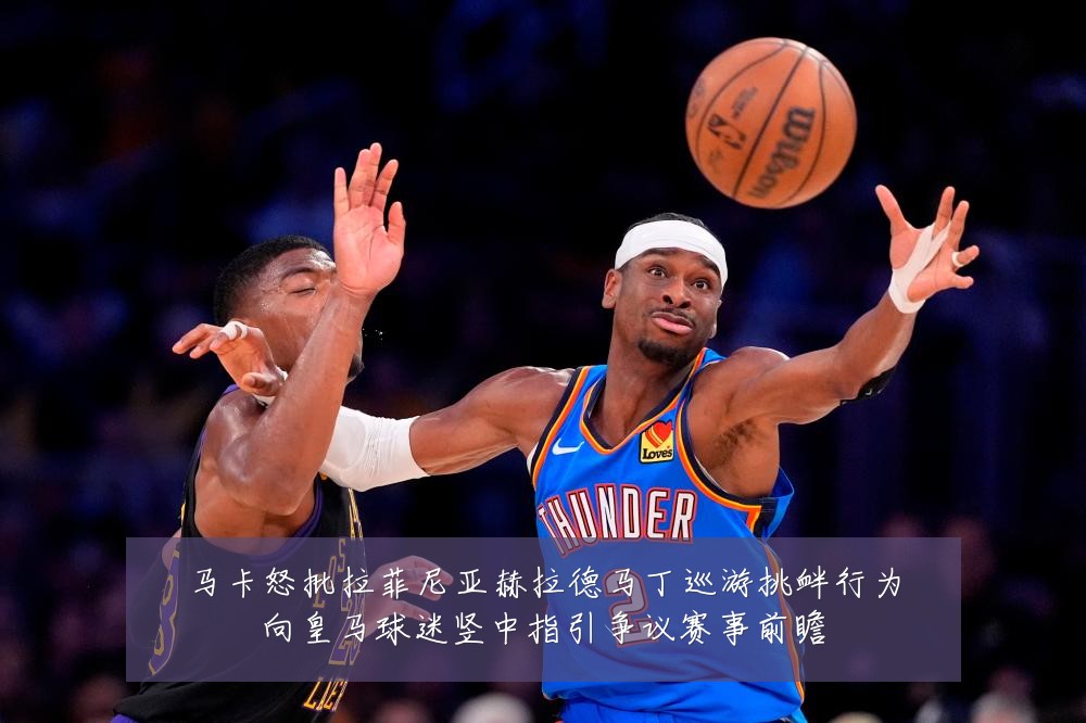 马卡怒批拉菲尼亚赫拉德马丁巡游挑衅行为向皇马球迷竖中指引争议赛事前瞻