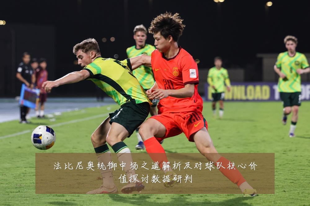 法比尼奥统御中场之道解析及对球队核心价值探讨数据研判