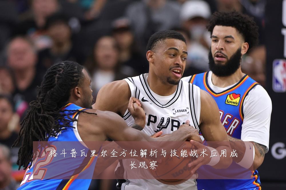 格斗普瓦里尔全方位解析与技能战术应用成长观察