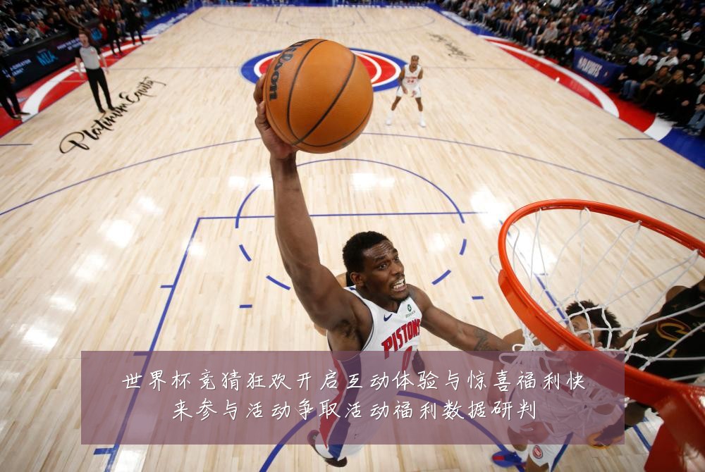 世界杯竞猜狂欢开启互动体验与惊喜福利快来参与活动争取活动福利数据研判