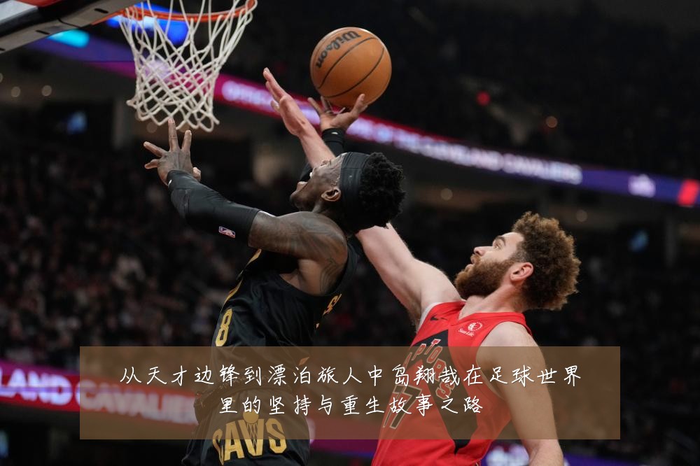 从天才边锋到漂泊旅人中岛翔哉在足球世界里的坚持与重生故事之路