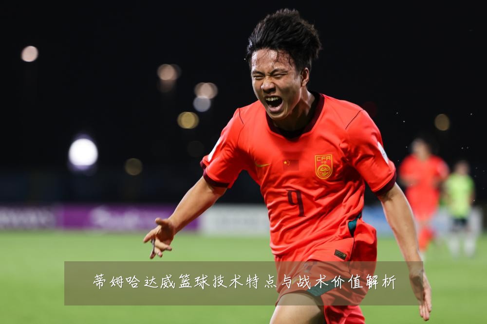 蒂姆哈达威篮球技术特点与战术价值解析