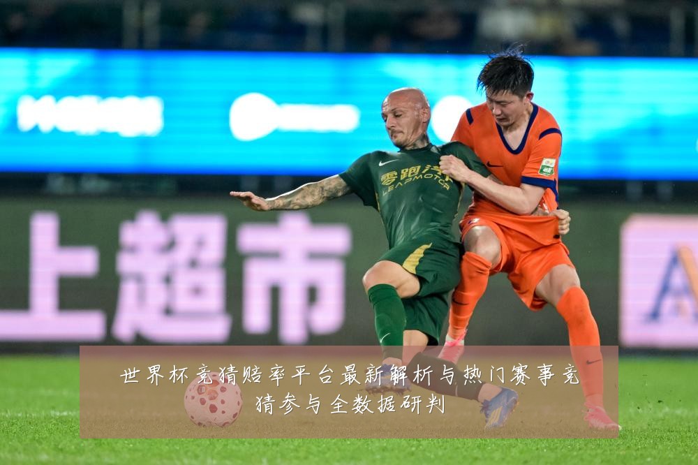 世界杯竞猜赔率平台最新解析与热门赛事竞猜参与全数据研判